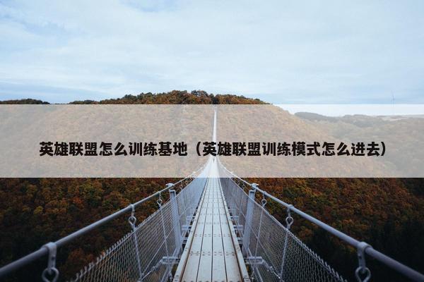 英雄联盟怎么训练基地（英雄联盟训练模式怎么进去）