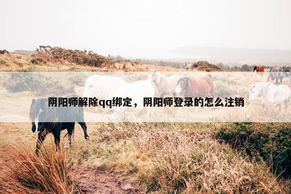 阴阳师解除qq绑定，阴阳师登录的怎么注销