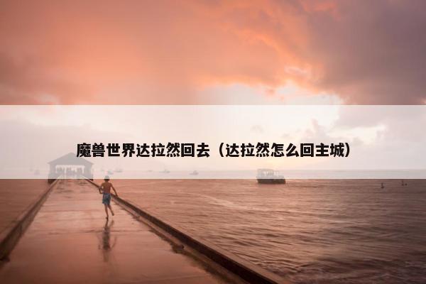 魔兽世界达拉然回去（达拉然怎么回主城）