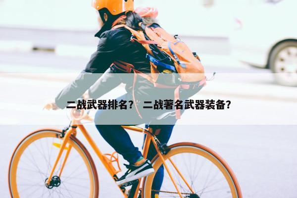 二战武器排名？ 二战著名武器装备？