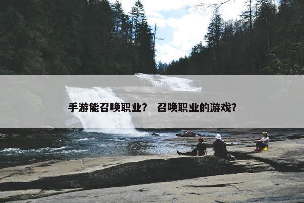 手游能召唤职业？ 召唤职业的游戏？
