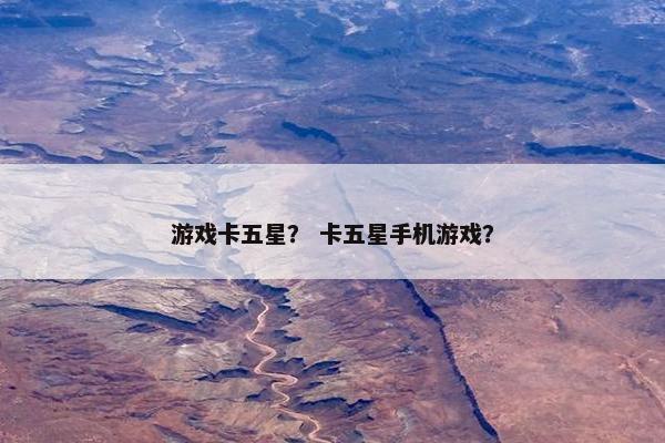游戏卡五星？ 卡五星手机游戏？