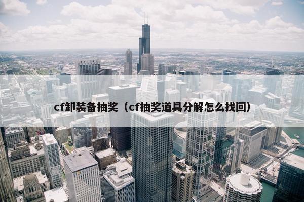 cf卸装备抽奖（cf抽奖道具分解怎么找回）