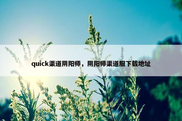 quick渠道阴阳师，阴阳师渠道服下载地址