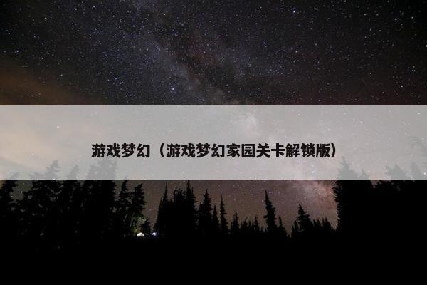 游戏梦幻（游戏梦幻家园关卡解锁版）