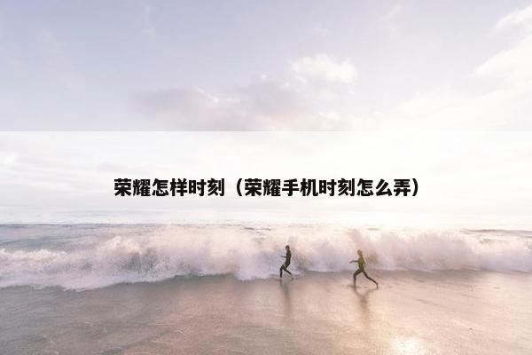 荣耀怎样时刻（荣耀手机时刻怎么弄）