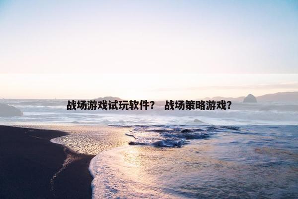 战场游戏试玩软件？ 战场策略游戏？