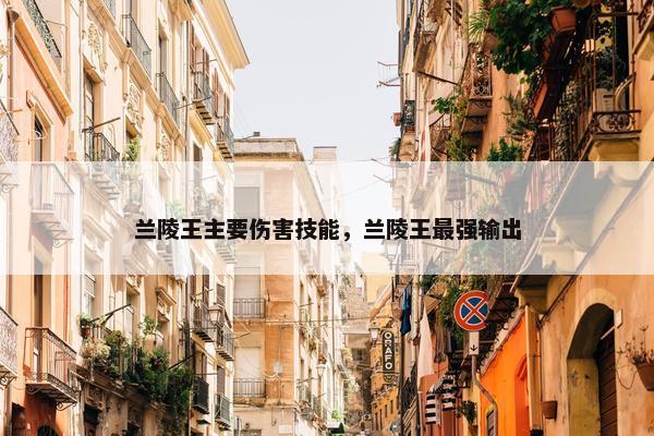 兰陵王主要伤害技能，兰陵王最强输出