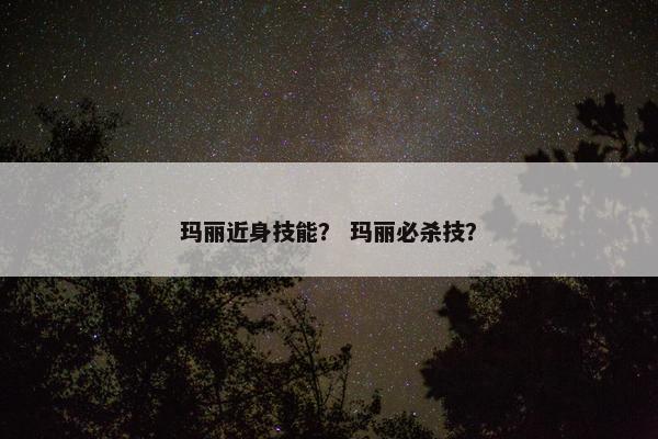 玛丽近身技能？ 玛丽必杀技？