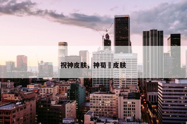 祝神皮肤，神荀彧皮肤