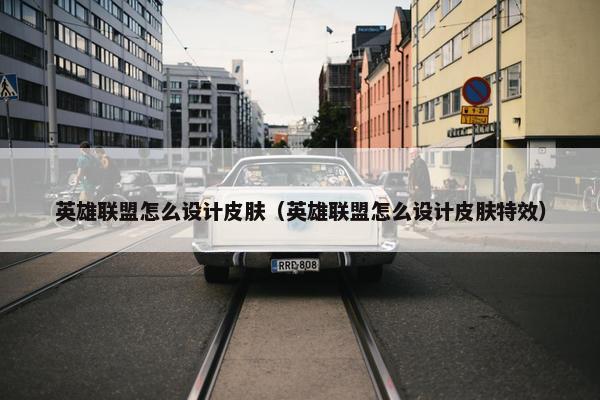 英雄联盟怎么设计皮肤（英雄联盟怎么设计皮肤特效）
