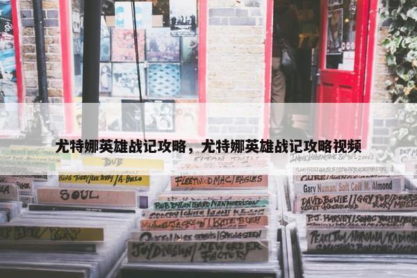 尤特娜英雄战记攻略，尤特娜英雄战记攻略视频