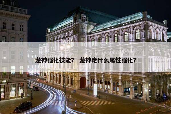龙神强化技能？ 龙神走什么属性强化？