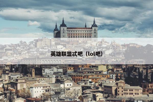 英雄联盟忒吧（lol吧）