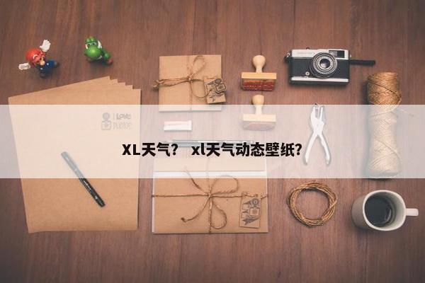 XL天气？ xl天气动态壁纸？