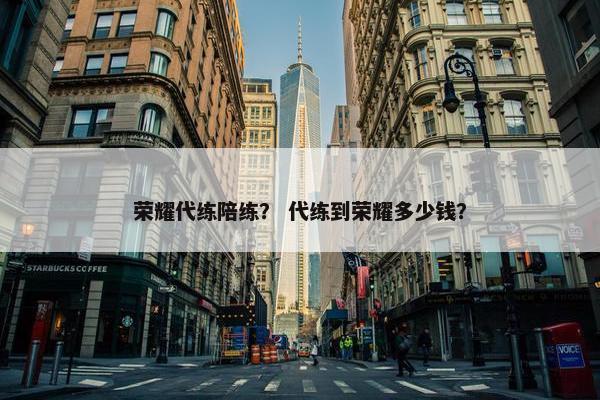 荣耀代练陪练？ 代练到荣耀多少钱？