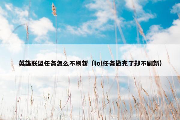 英雄联盟任务怎么不刷新（lol任务做完了却不刷新）