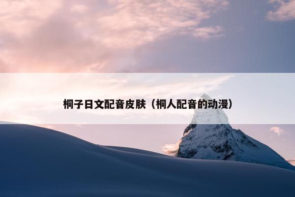 桐子日文配音皮肤（桐人配音的动漫）