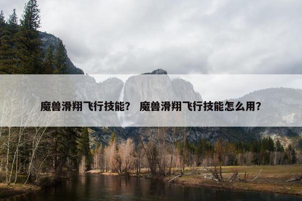 魔兽滑翔飞行技能？ 魔兽滑翔飞行技能怎么用？