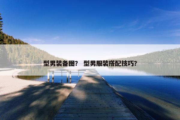 型男装备图？ 型男服装搭配技巧？