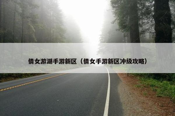 倩女游湖手游新区（倩女手游新区冲级攻略）