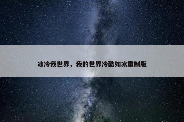 冰冷我世界，我的世界冷酷如冰重制版