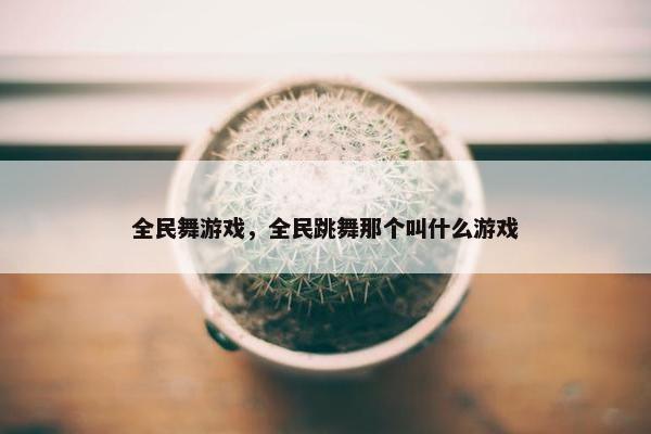 全民舞游戏，全民跳舞那个叫什么游戏