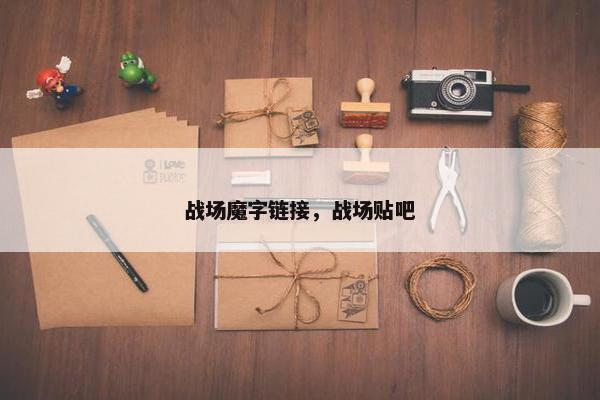 战场魔字链接，战场贴吧