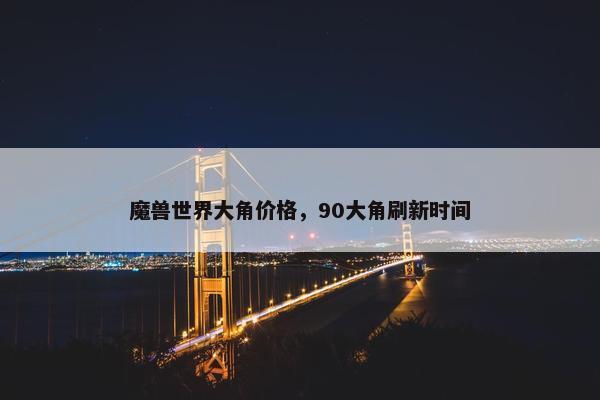魔兽世界大角价格，90大角刷新时间