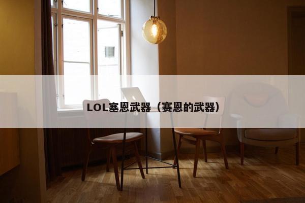 LOL塞恩武器（赛恩的武器）