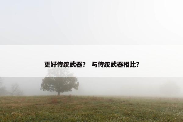 更好传统武器？ 与传统武器相比？