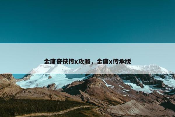 金庸奇侠传x攻略，金庸x传承版