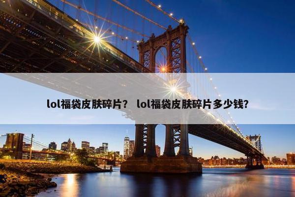 lol福袋皮肤碎片？ lol福袋皮肤碎片多少钱？