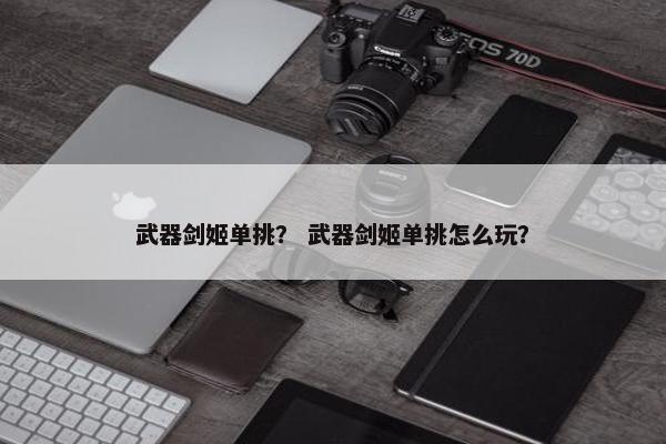 武器剑姬单挑？ 武器剑姬单挑怎么玩？