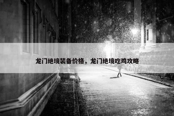 龙门绝境装备价格，龙门绝境吃鸡攻略
