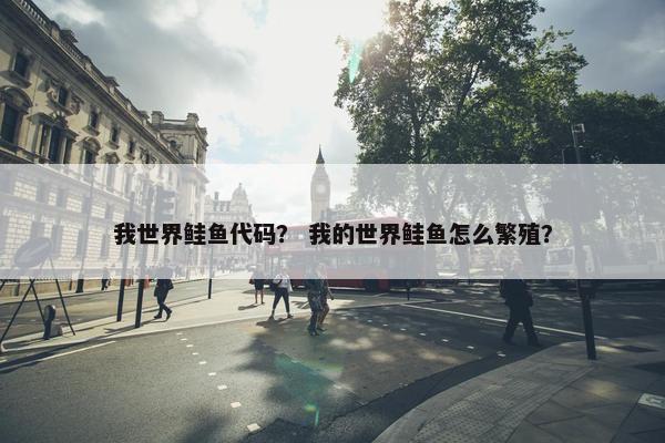 我世界鲑鱼代码？ 我的世界鲑鱼怎么繁殖？