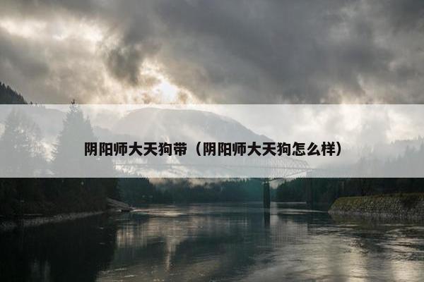 阴阳师大天狗带（阴阳师大天狗怎么样）