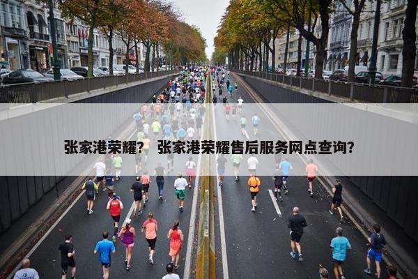 张家港荣耀？ 张家港荣耀售后服务网点查询？