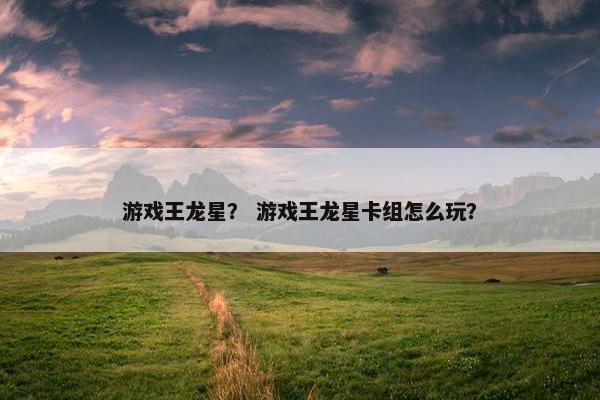 游戏王龙星？ 游戏王龙星卡组怎么玩？