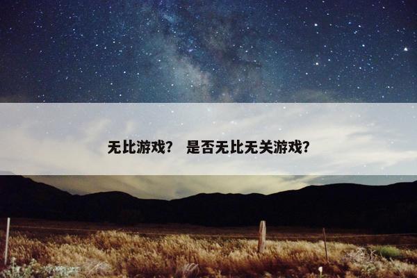 无比游戏？ 是否无比无关游戏？
