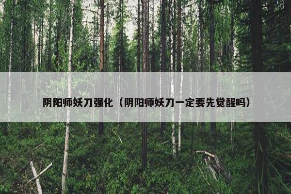 阴阳师妖刀强化（阴阳师妖刀一定要先觉醒吗）