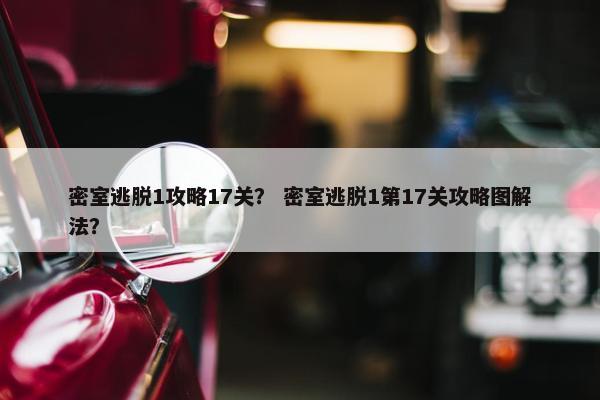 密室逃脱1攻略17关？ 密室逃脱1第17关攻略图解法？