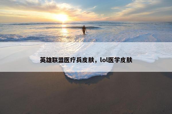 英雄联盟医疗兵皮肤，lol医学皮肤
