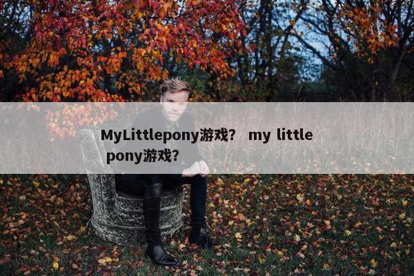 MyLittlepony游戏？ my little pony游戏？