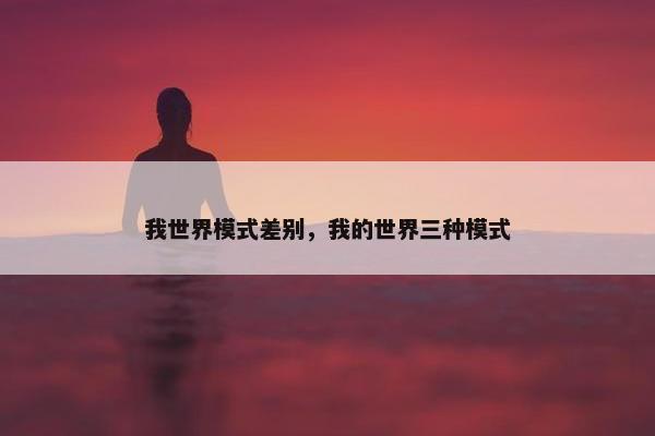 我世界模式差别，我的世界三种模式