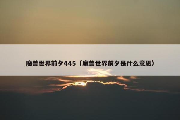 魔兽世界前夕445（魔兽世界前夕是什么意思）