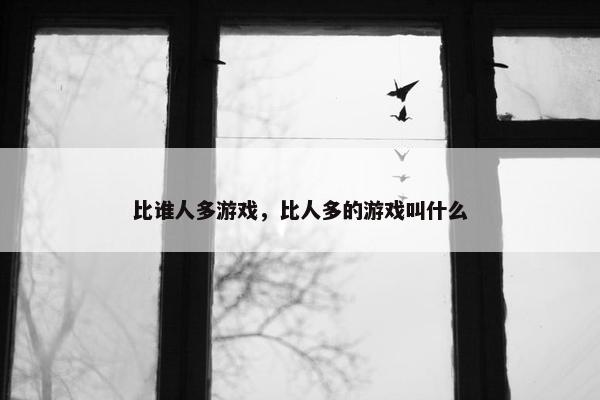 比谁人多游戏，比人多的游戏叫什么