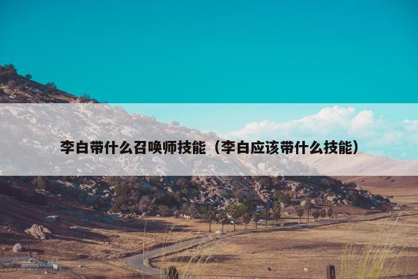 李白带什么召唤师技能（李白应该带什么技能）