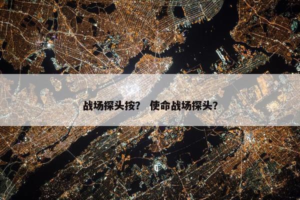战场探头按？ 使命战场探头？