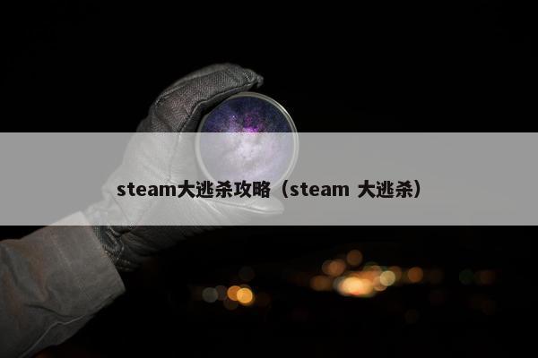 steam大逃杀攻略（steam 大逃杀）